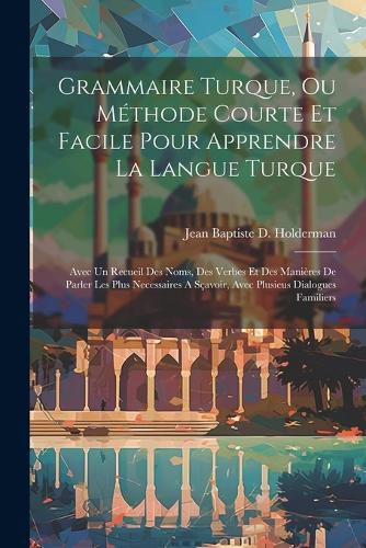 Cover image for Grammaire Turque, Ou Methode Courte Et Facile Pour Apprendre La Langue Turque