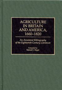 Cover image for Agriculture in Britain and America, 1660-1820: An Annotated Bibliography of the Eighteenth-Century Literature