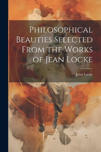 Cover image for Philosophical Beauties Selected From the Works of Jean Locke