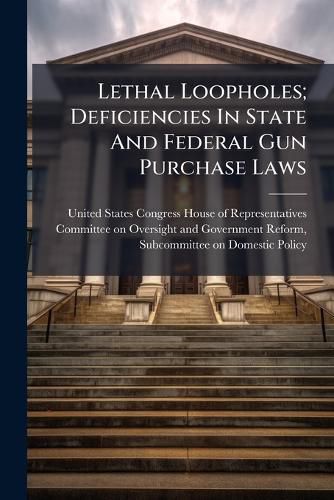 Cover image for Lethal Loopholes; Deficiencies In State And Federal Gun Purchase Laws