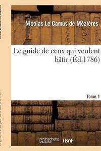 Cover image for Le Guide de Ceux Qui Veulent Batir. Tome 1