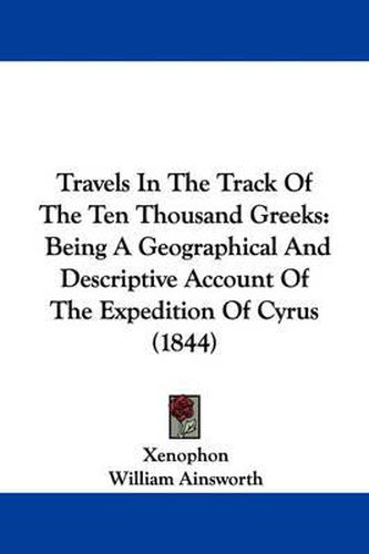 Travels in the Track of the Ten Thousand Greeks: Being a Geographical and Descriptive Account of the Expedition of Cyrus (1844)