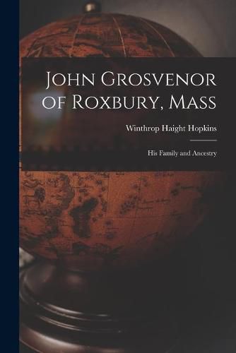 John Grosvenor of Roxbury, Mass: His Family and Ancestry