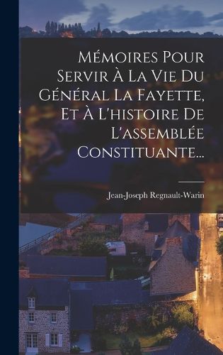 Cover image for Memoires Pour Servir A La Vie Du General La Fayette, Et A L'histoire De L'assemblee Constituante...