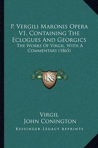 Cover image for P. Vergili Maronis Opera V1, Containing the Eclogues and Georgics: The Works of Virgil, with a Commentary (1865)