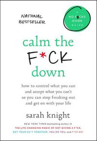 Cover image for Calm the F*ck Down: How to Control What You Can and Accept What You Can't So You Can Stop Freaking Out and Get on with Your Life