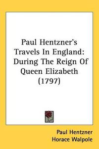 Cover image for Paul Hentzner's Travels In England: During The Reign Of Queen Elizabeth (1797)