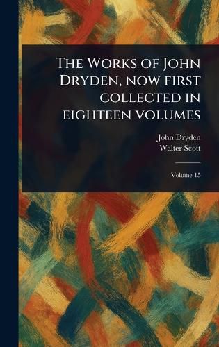 Cover image for The Works of John Dryden, Now First Collected in Eighteen Volumes