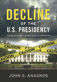 Cover image for Decline of the U.S. Presidency: William Jefferson Clinton's Legacy of Corruption