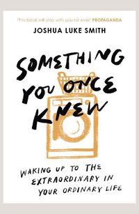 Cover image for Something You Once Knew: Waking up to the extraordinary in your ordinary life