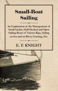 Cover image for Small-Boat Sailing - An Explanation Of The Management Of Small Yachts, Half-Decked And Open Sailing-Boats Of Various Rigs, Sailing On Sea And On River, Cruising, Etc.