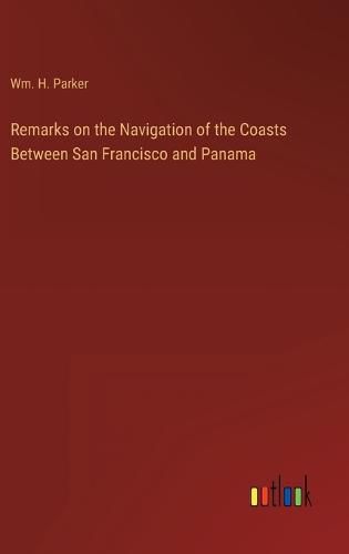 Cover image for Remarks on the Navigation of the Coasts Between San Francisco and Panama