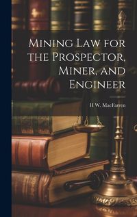 Cover image for Mining Law for the Prospector, Miner, and Engineer