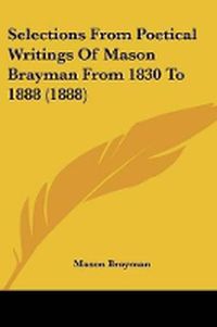 Cover image for Selections from Poetical Writings of Mason Brayman from 1830 to 1888 (1888)