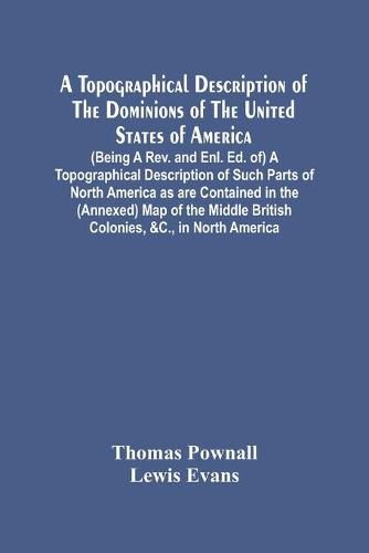 A Topographical Description Of The Dominions Of The United States Of America. (Being A Rev. And Enl. Ed. Of) A Topographical Description Of Such Parts Of North America As Are Contained In The (Annexed) Map Of The Middle British Colonies, &C., In North Americ