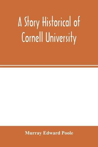 A story historical of Cornell University: with biographies of distinguished Cornellians