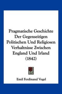 Cover image for Pragmatische Geschichte Der Gegenseitigen Politischen Und Religiosen Verhaltnisse Zwischen England Und Irland (1842)