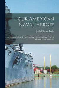 Cover image for Four American Naval Heroes: Paul Jones, Oliver H. Perry, Admiral Farragut, Admiral Dewey; a Book for Young Americans