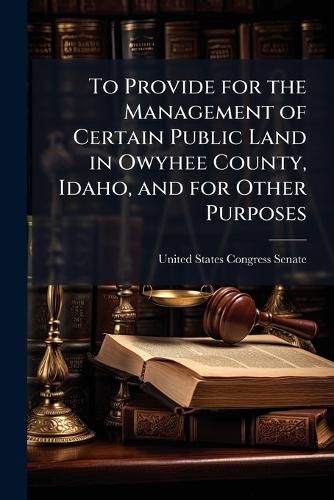 Cover image for To Provide for the Management of Certain Public Land in Owyhee County, Idaho, and for Other Purposes