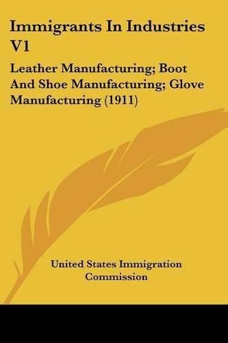 Cover image for Immigrants in Industries V1: Leather Manufacturing; Boot and Shoe Manufacturing; Glove Manufacturing (1911)