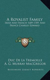 Cover image for A Royalist Family: Irish and French 1689-1789; And Prince Charles Edward