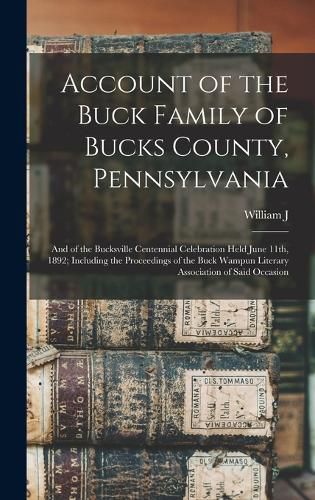 Cover image for Account of the Buck Family of Bucks County, Pennsylvania; and of the Bucksville Centennial Celebration Held June 11th, 1892; Including the Proceedings of the Buck Wampun Literary Association of Said Occasion