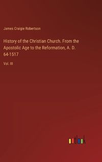 Cover image for History of the Christian Church. From the Apostolic Age to the Reformation, A. D. 64-1517