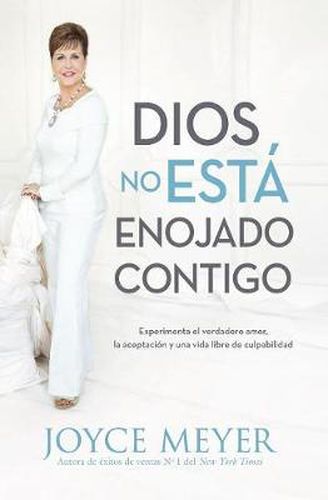 Dios No Esta Enojado Contigo: Experimenta El Verdadero Amor, La Aceptacion Y Una Vida Libre de Culpabilidad