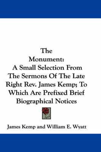 Cover image for The Monument: A Small Selection from the Sermons of the Late Right REV. James Kemp; To Which Are Prefixed Brief Biographical Notices