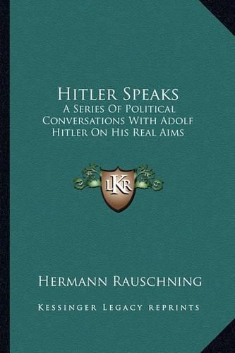 Hitler Speaks: A Series of Political Conversations with Adolf Hitler on His Real Aims