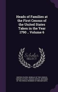 Cover image for Heads of Families at the First Census of the United States Taken in the Year 1790 .. Volume 6