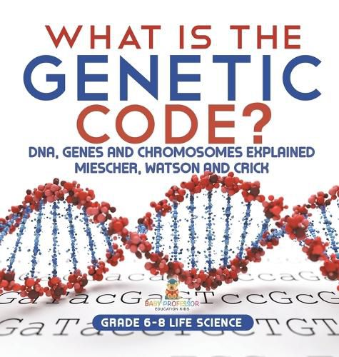 Cover image for What is the Genetic Code? DNA, Genes and Chromosomes Explained Miescher, Watson and Crick Grade 6-8 Life Science