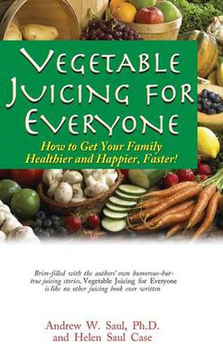 Cover image for Vegetable Juicing for Everyone: How to Get Your Family Healther and Happier, Faster!