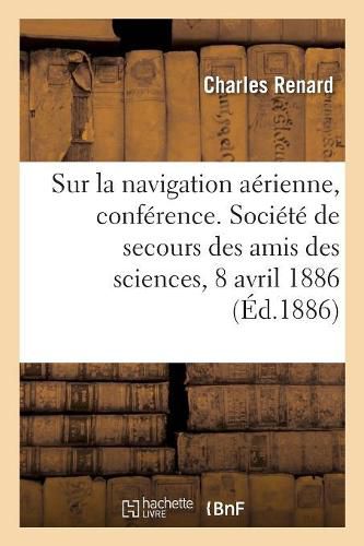 Sur La Navigation Aerienne, Conference. Societe de Secours Des Amis Des Sciences, 8 Avril 1886