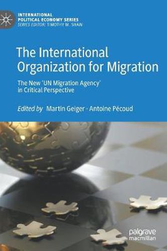 The International Organization for Migration: The New 'UN Migration Agency' in Critical Perspective