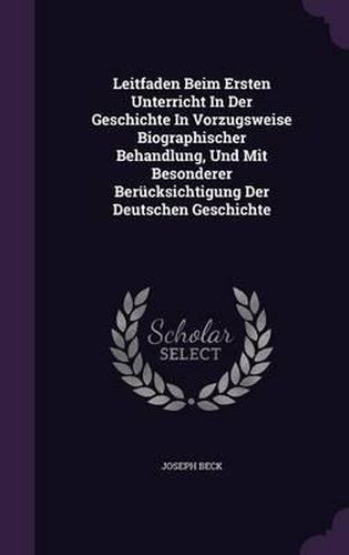 Cover image for Leitfaden Beim Ersten Unterricht in Der Geschichte in Vorzugsweise Biographischer Behandlung, Und Mit Besonderer Berucksichtigung Der Deutschen Geschichte