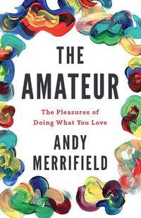 Cover image for The Amateur: The Pleasures of Doing What You Love