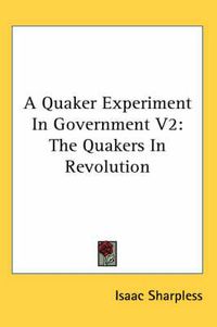 Cover image for A Quaker Experiment in Government V2: The Quakers in Revolution