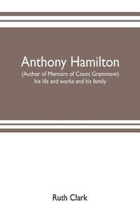 Cover image for Anthony Hamilton (author of Memoirs of Count Grammont) his life and works and his family