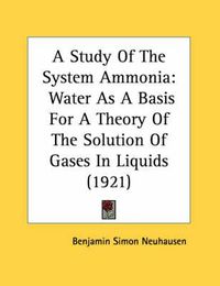 Cover image for A Study of the System Ammonia: Water as a Basis for a Theory of the Solution of Gases in Liquids (1921)