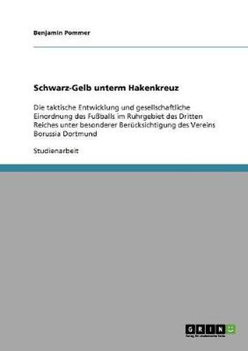 Cover image for Schwarz-Gelb unterm Hakenkreuz: Die taktische Entwicklung und gesellschaftliche Einordnung des Fussballs im Ruhrgebiet des Dritten Reiches unter besonderer Berucksichtigung des Vereins Borussia Dortmund