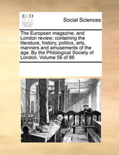 Cover image for The European Magazine, and London Review; Containing the Literature, History, Politics, Arts, Manners and Amusements of the Age. by the Philological Society of London. Volume 56 of 86