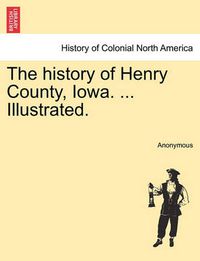 Cover image for The History of Henry County, Iowa. ... Illustrated.