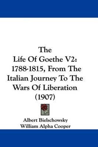 The Life of Goethe V2: 1788-1815, from the Italian Journey to the Wars of Liberation (1907)