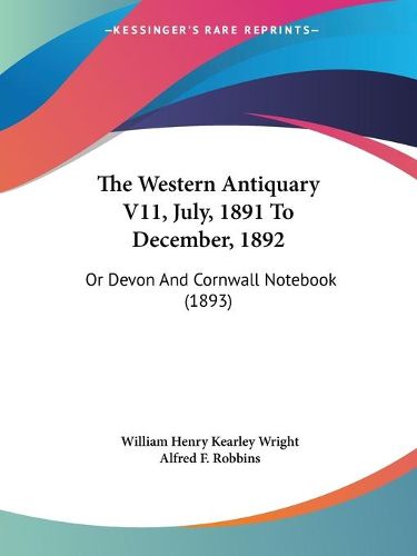 The Western Antiquary V11, July, 1891 to December, 1892: Or Devon and Cornwall Notebook (1893)