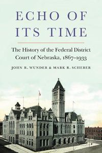 Cover image for Echo of Its Time: The History of the Federal District Court of Nebraska, 1867-1933