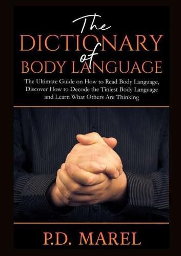 Cover image for The Dictionary of Body Language: The Ultimate Guide on How to Read Body Language, Discover How to Decode the Tiniest Body Language and Learn What Others Are Thinking