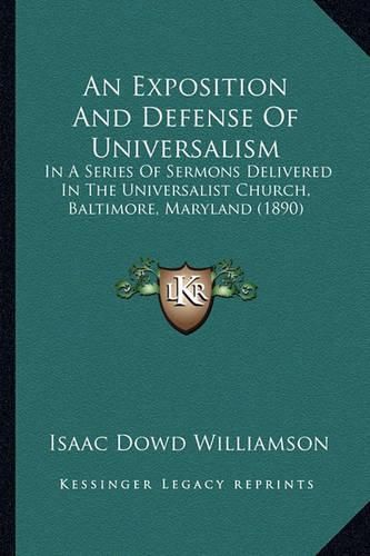 Cover image for An Exposition and Defense of Universalism: In a Series of Sermons Delivered in the Universalist Church, Baltimore, Maryland (1890)