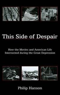 Cover image for This Side of Despair: How the Movies and American Life Intersected during the Great Depression