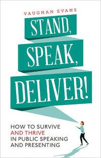 Cover image for Stand, Speak, Deliver!: How to survive and thrive in public speaking and presenting